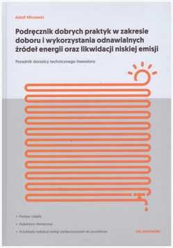 Podręcznik dobrych praktyk w zakresie doboru i wykorzystania odnawialnych źródeł energii oraz likwidacji niskiej emisji. Poradnik doradcy technicznego inwestora.