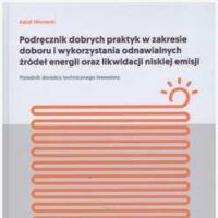 Podręcznik dobrych praktyk w zakresie doboru i wykorzystania odnawialnych źródeł energii oraz likwidacji niskiej emisji. Poradnik doradcy technicznego inwestora.