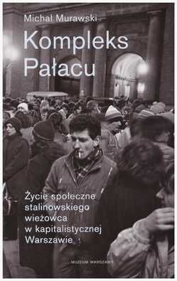 KOMPLEKS PAŁACU. Życie społeczne stalinowskiego wieżowca w kapitalistycznej Warszawie.