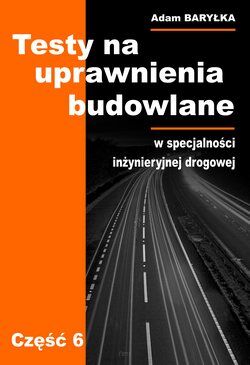 TESTY na uprawnienia budowlane. Część 6 Specjalność inżynieryjna drogowa