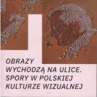 Obrazy wychodzą na ulice. Spory w polskiej kulturze wizualnej.