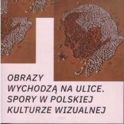 Obrazy wychodzą na ulice. Spory w polskiej kulturze wizualnej.