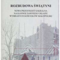 Rozbudowa świątyni. Nowa przestrzeń sakralna na kanwie dawnego układu wybranych kościołów Małopolski