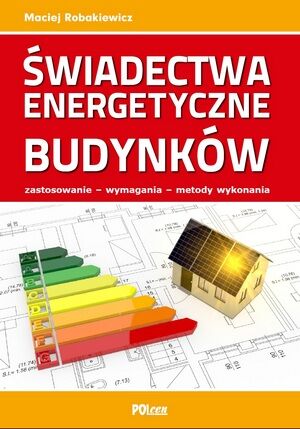 Świadectwa energetyczne budynków. Zastosowanie - wymagania - metody wykonania.