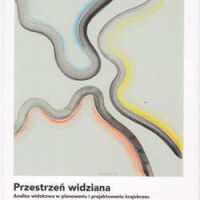 Przestrzeń widziana. Analiza widokowa w planowaniu i projektowaniu krajobrazu