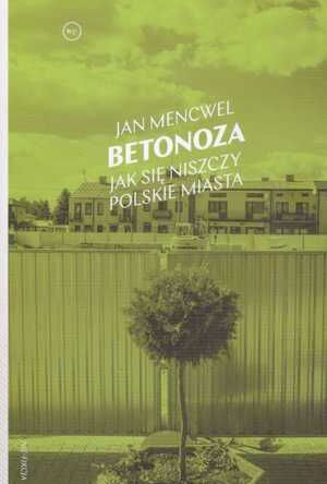 Betonoza. Jak się niszczy polskie miasta. Jan Mencwel